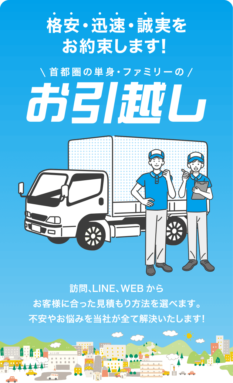 格安・迅速・誠実をお約束します！ 首都圏の単身・ファミリーのお引越し 訪問、LINE、WEBからお客様に合った見積もり方法を選べます。不安やお悩みを当社が全て解決いたします!